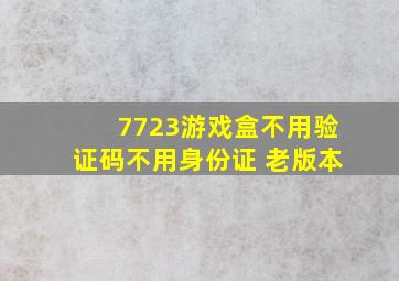 7723游戏盒不用验证码不用身份证 老版本